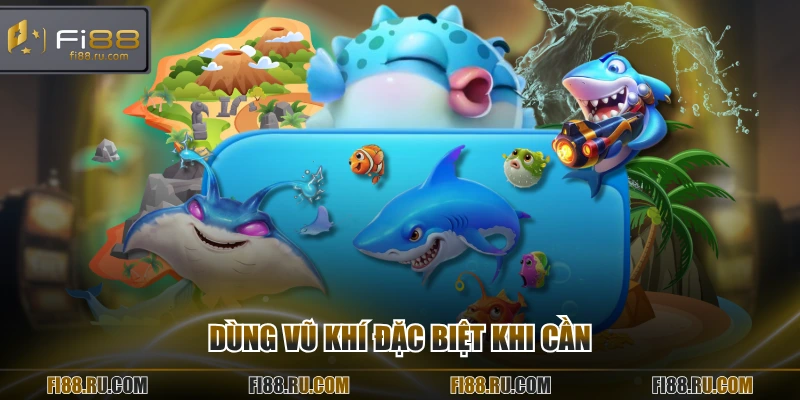 Dùng vũ khí đặc biệt khi cần