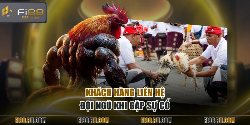 Khách hàng liên hệ đội ngũ khi gặp sự cố