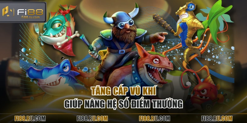 Tăng cấp vũ khí giúp nâng hệ số điểm thưởng