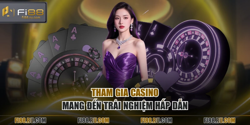 Tham gia casino mang đến trải nghiệm hấp dẫn