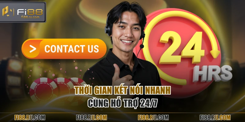 Thời gian kết nối nhanh cùng hỗ trợ 24/7