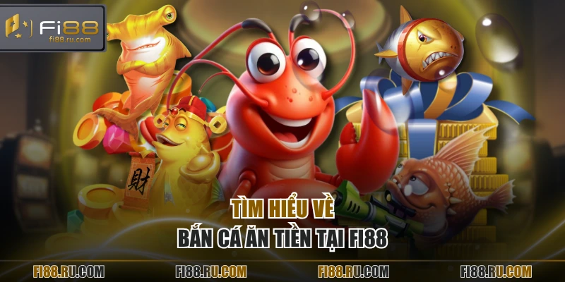 Tìm hiểu về bắn cá ăn tiền tại FI88
