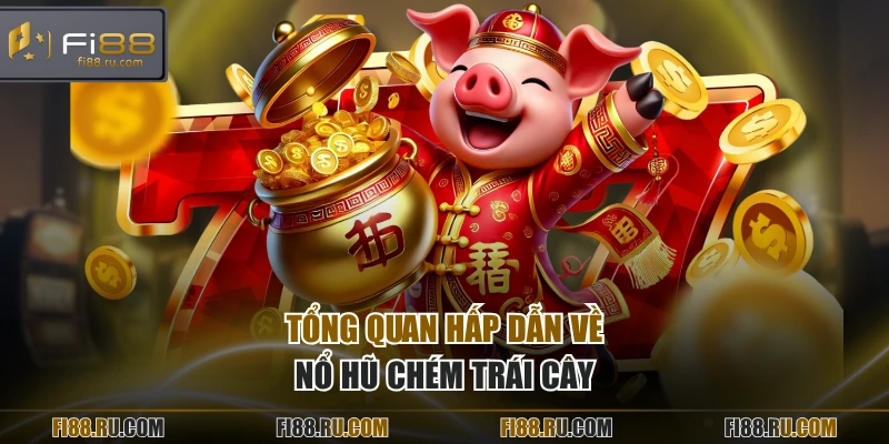 Tổng quan hấp dẫn về nổ hũ chém trái cây